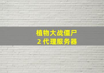 植物大战僵尸2 代理服务器